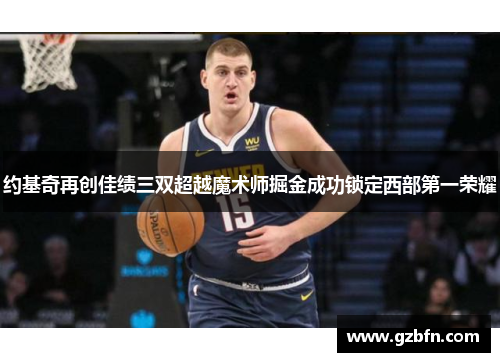 约基奇再创佳绩三双超越魔术师掘金成功锁定西部第一荣耀