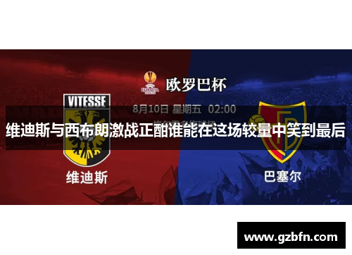 维迪斯与西布朗激战正酣谁能在这场较量中笑到最后