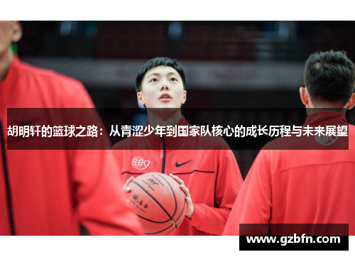 胡明轩的篮球之路：从青涩少年到国家队核心的成长历程与未来展望